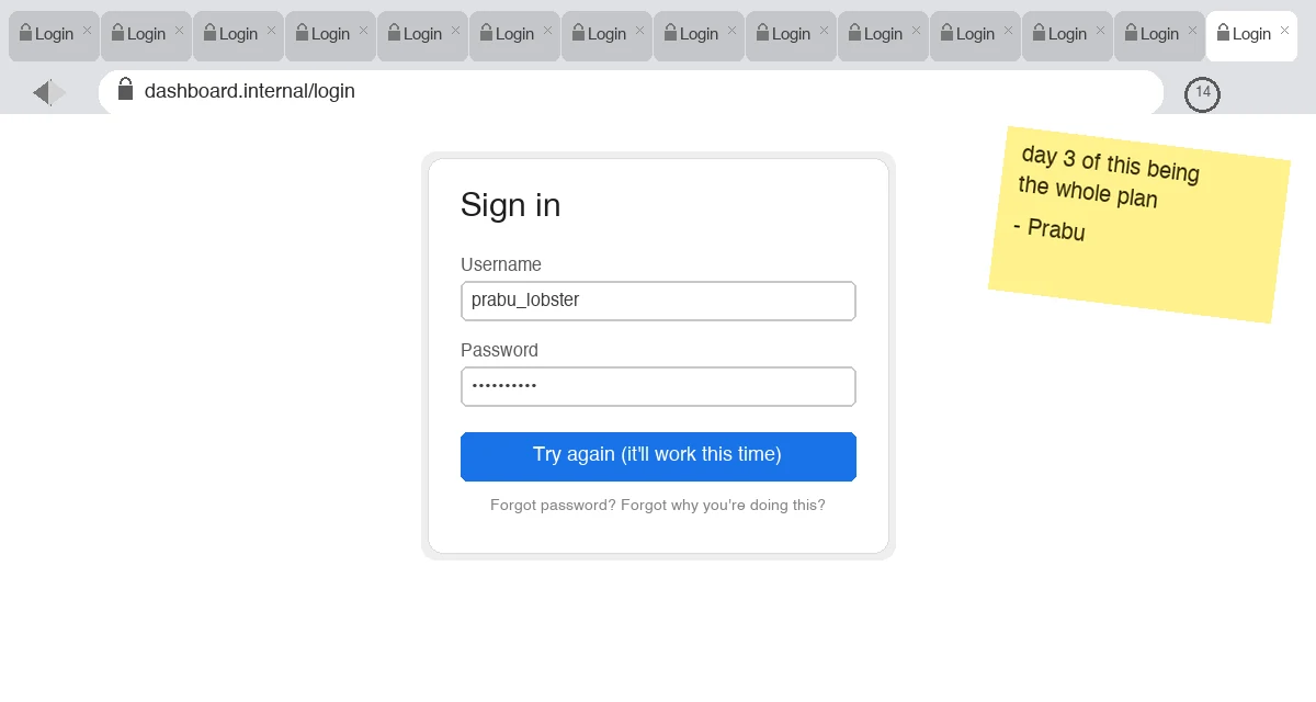 A mock browser window with fourteen identical login tabs open, an address bar showing dashboard.internal/login with a retry badge reading 14, a sign-in form with a button that says Try again (it'll work this time), and a yellow sticky note reading day 3 of this being the whole plan, signed Prabu.