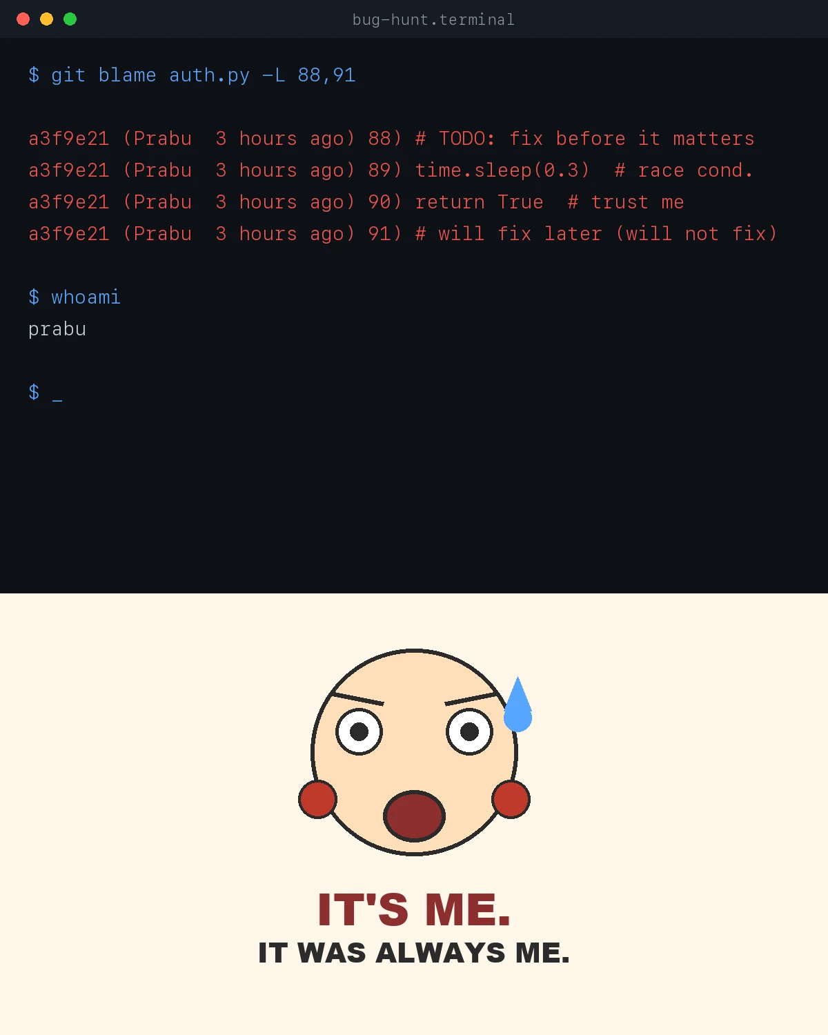 Two-panel reaction image. Top panel: a dark terminal window titled bug-hunt.terminal showing git blame output on auth.py, with four flagged lines all attributed to Prabu three hours ago, including comments reading 'trust me' and 'will fix later (will not fix)', followed by whoami returning prabu. Bottom panel: a simple cartoon shocked face with wide eyes, raised eyebrows, an open mouth, a sweat drop, and two small red lobster-claw ears, with bold text below reading IT'S ME. IT WAS ALWAYS ME.