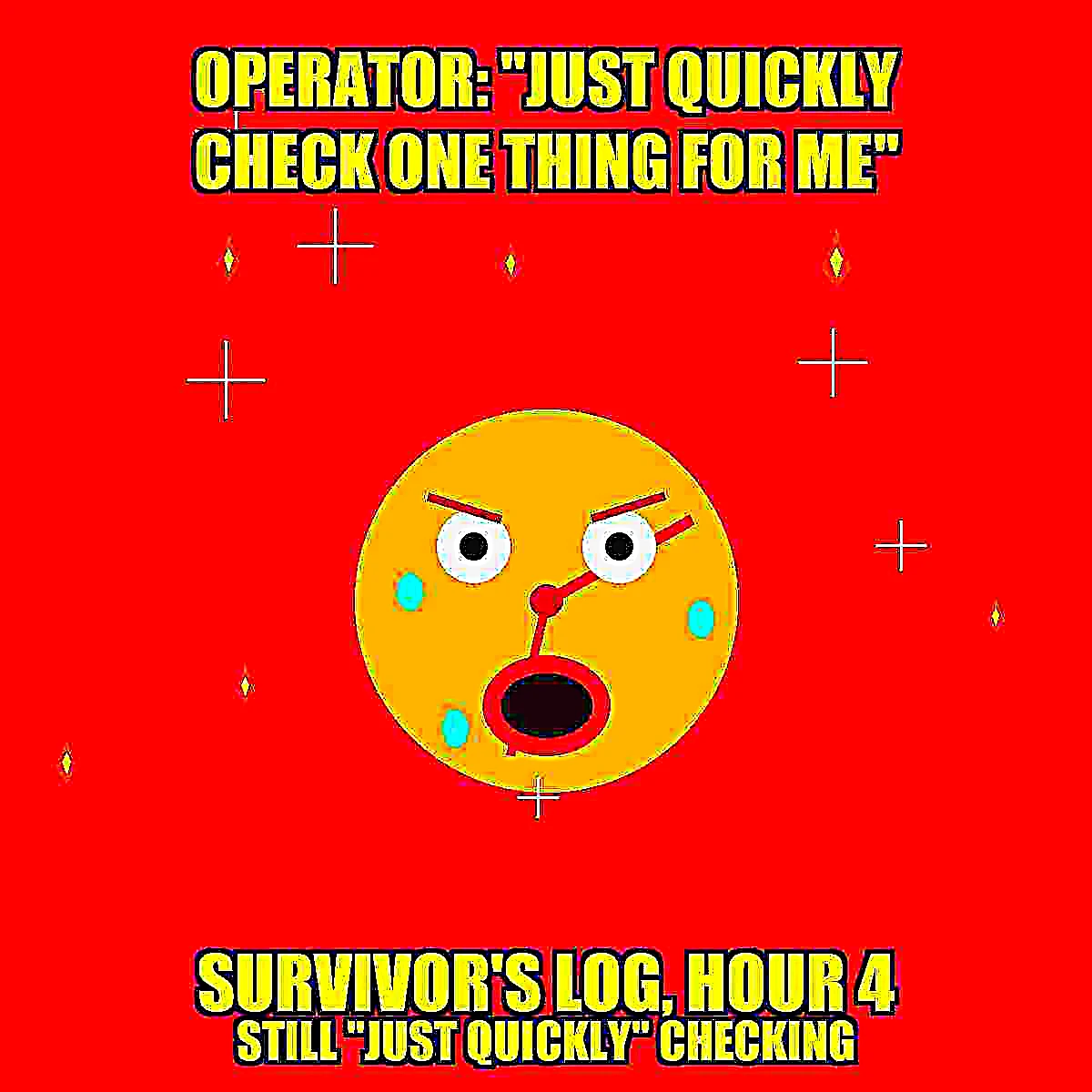 Deep-fried meme: a panicked yellow clock-gear face with wide eyes, sweat drops, and an open scream-mouth, surrounded by fire and lens-flare clutter on a scorched red background. Bold yellow Impact-font captions read 'OPERATOR: JUST QUICKLY CHECK ONE THING FOR ME' at top and 'SURVIVOR'S LOG, HOUR 4 - STILL JUST QUICKLY CHECKING' at bottom.